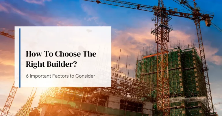 How To Choose The Right Builder? 6 Important Factors to Consider